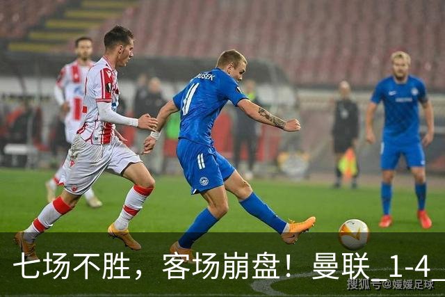 七场不胜，客场崩盘！曼联 1-4 惨败科莫，欧冠两连败跌入谷底