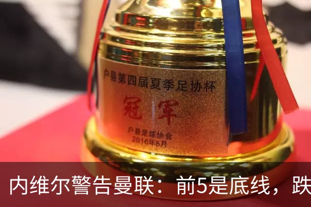 内维尔警告曼联：前5是底线，跌出欧冠恐损失7000万镑