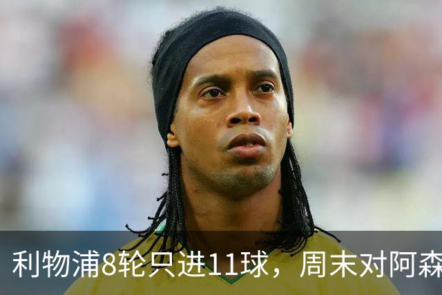 利物浦8轮只进11球，周末对阿森纳能验出争冠成色吗？