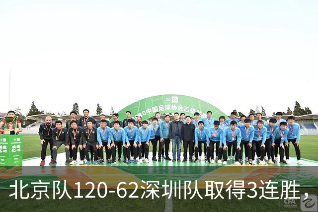 北京队120-62深圳队取得3连胜，创本赛季最大分差纪录，三分35中18替补席得72分，贺希宁9投3中10分