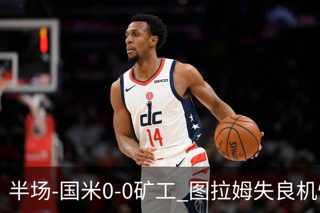 半场-国米0-0矿工 图拉姆失良机恰尔汗奥卢造险