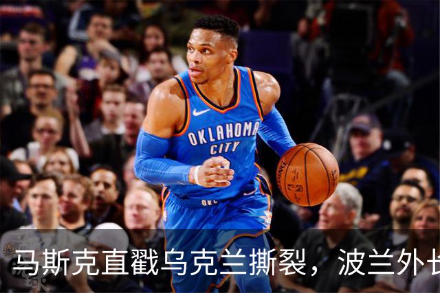 马斯克直戳乌克兰撕裂，波兰外长鸡贼回应